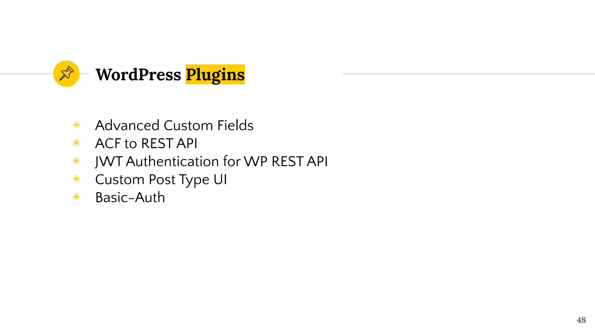 WordPress Plugins
◉ Advanced Custom Fields
◉ ACF to REST API
◉ JWT Authentication for WP REST API
◉ Custom Post Type UI
◉ Basic-Auth
48
 