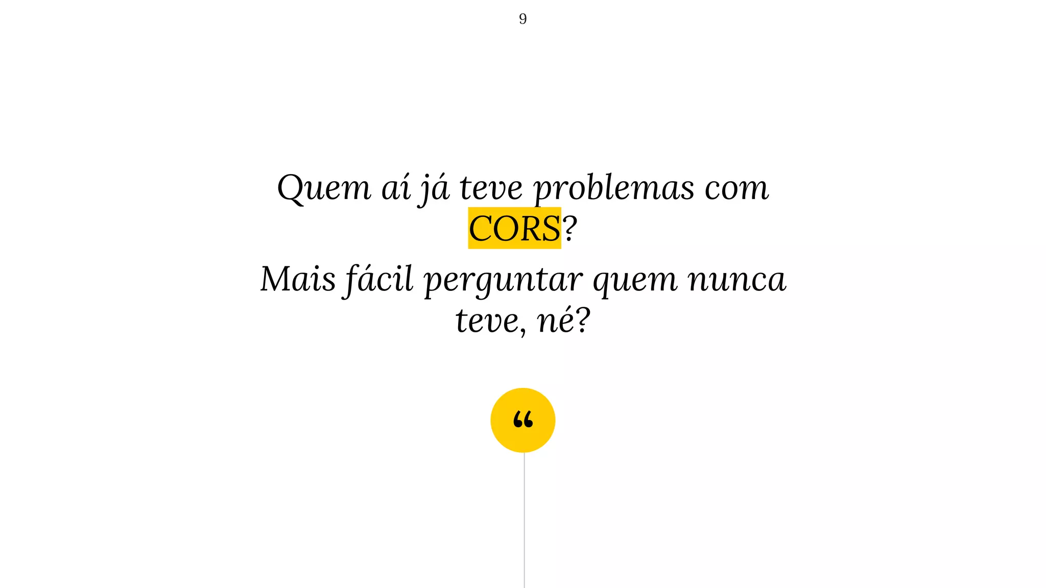 “
Quem aí já teve problemas com
CORS?
Mais fácil perguntar quem nunca
teve, né?
9
 