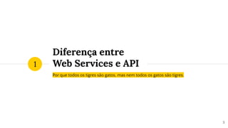 Diferença entre
Web Services e API
Por que todos os tigres são gatos, mas nem todos os gatos são tigres.
1
3
 
