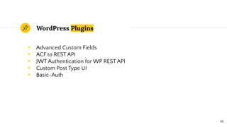 WordPress Plugins
◉ Advanced Custom Fields
◉ ACF to REST API
◉ JWT Authentication for WP REST API
◉ Custom Post Type UI
◉ Basic-Auth
48
 