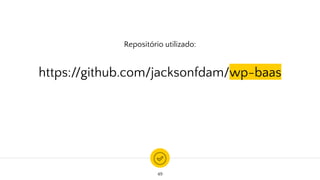 Repositório utilizado:
https://github.com/jacksonfdam/wp-baas
49
 