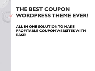 THE BEST COUPON
WORDPRESS THEME EVER!
ALL IN ONE SOLUTION TO MAKE
PROFITABLE COUPON WEBSITES WITH
EASE!
 