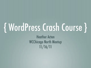 { WordPress Crash Course }
           Heather Acton
       WCChicago North Meetup
             11/16/11
 