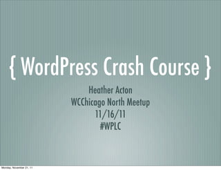 { WordPress Crash Course }
                              Heather Acton
                          WCChicago North Meetup
                                11/16/11
                                  #WPLC


Monday, November 21, 11
 