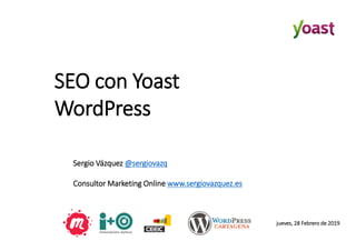 SEO con Yoast
WordPress
Sergio Vázquez @sergiovazq
Consultor Marketing Online www.sergiovazquez.es
jueves, 28 Febrero de 2019
 