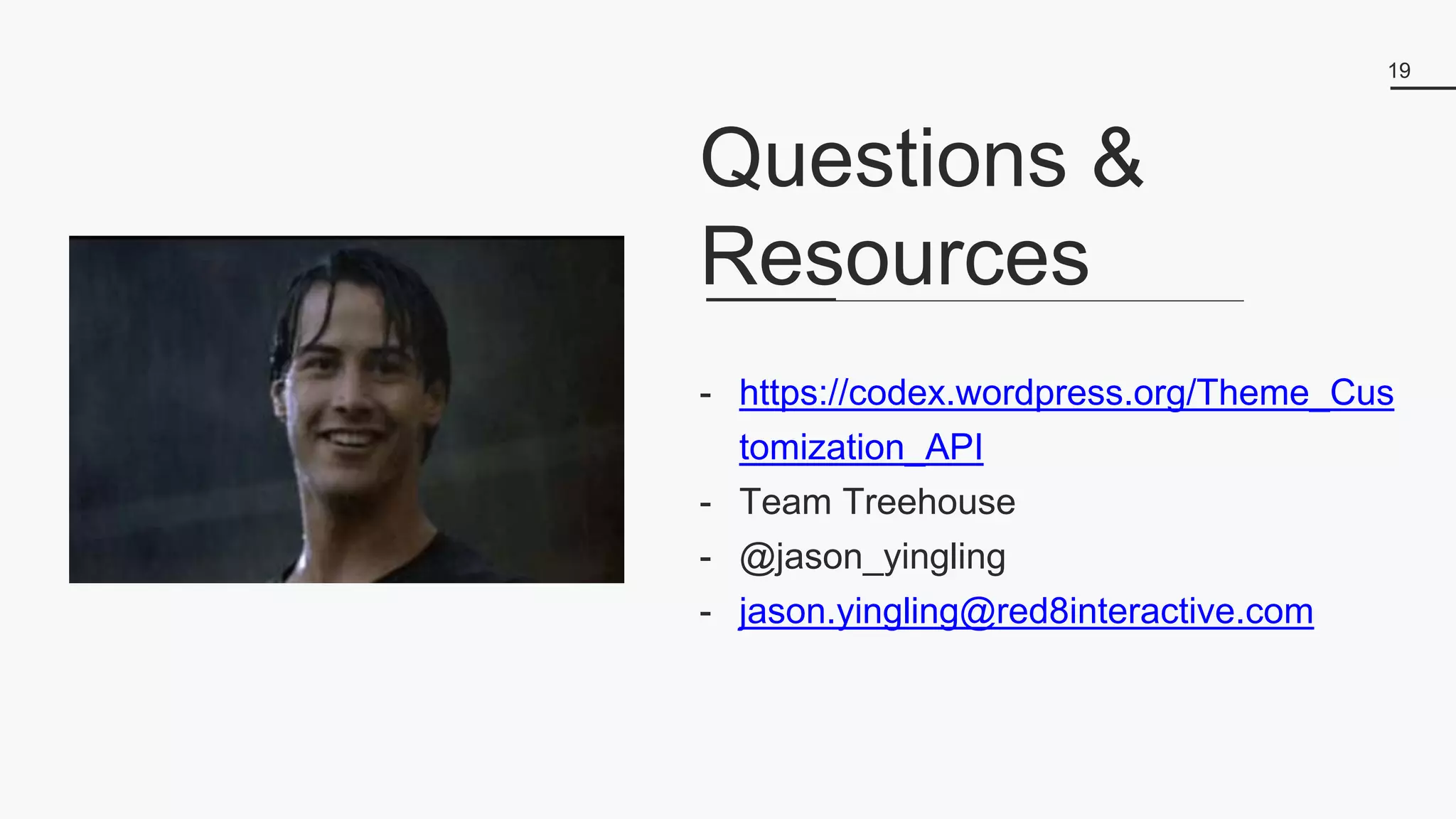 19
- https://codex.wordpress.org/Theme_Cus
tomization_API
- Team Treehouse
- @jason_yingling
- jason.yingling@red8interactive.com
Questions &
Resources
 