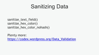 Sanitizing Data
sanitize_text_field()
sanitize_hex_color()
sanitize_hex_color_nohash()
Plenty more:
https://codex.wordpress.org/Data_Validation
 