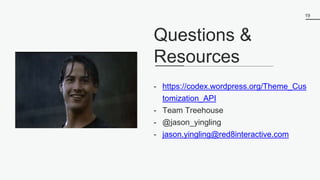 19
- https://codex.wordpress.org/Theme_Cus
tomization_API
- Team Treehouse
- @jason_yingling
- jason.yingling@red8interactive.com
Questions &
Resources
 