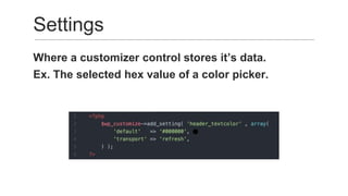 Where a customizer control stores it’s data.
Ex. The selected hex value of a color picker.
Settings
 