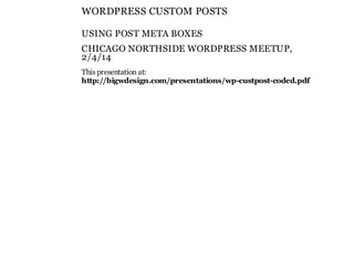 WORDPRESS CUSTOM POSTS
USING POST META BOXES
CHICAGO NORTHSIDE WORDPRESS MEETUP,
2/4/14
This presentation at:
http://bigwdesign.com/presentations/wp-custpost-coded.pdf

 