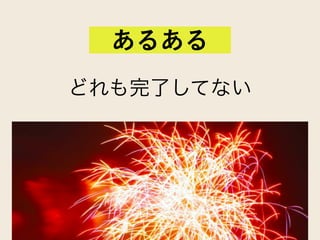 どれも完了してない
あるある
 