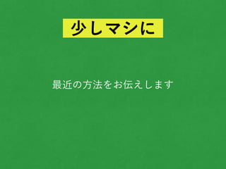 最近の方法をお伝えします
少しマシに
 