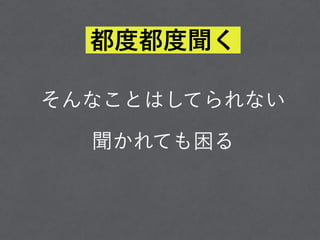 そんなことはしてられない
聞かれても困る
都度都度聞く
 