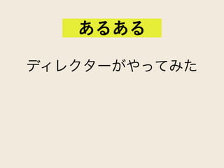 ディレクターがやってみた
あるある
 