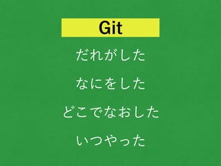 だれがした
なにをした
どこでなおした
いつやった
Git
 