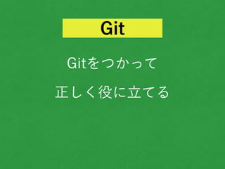 Gitをつかって
正しく役に立てる
Git
 