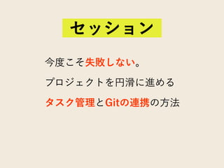 今度こそ失敗しない。
プロジェクトを円滑に進める
タスク管理とGitの連携の方法
セッション
 