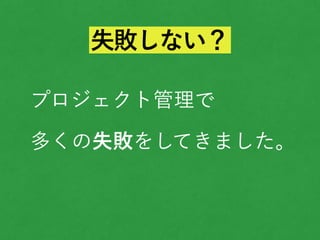 プロジェクト管理で
多くの失敗をしてきました。
失敗しない？
 
