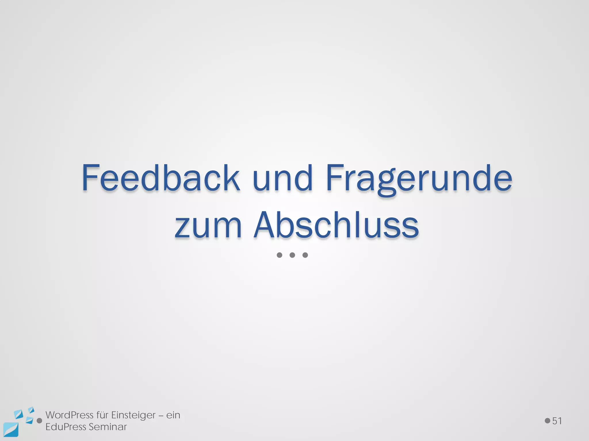 Feedback und Fragerunde
            zum Abschluss



WordPress für Einsteiger – ein
                                 51
EduPress Seminar
 