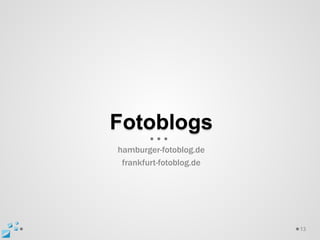 Fotoblogs
hamburger-fotoblog.de
 frankfurt-fotoblog.de




                         13
 