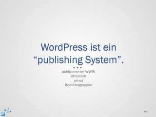 WordPress ist ein
“publishing System”.
      publizieren im WWW
            öffentlich
              privat
       Benutzergruppen




                           3
 