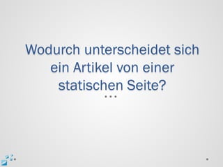 Wodurch unterscheidet sich
   ein Artikel von einer
    statischen Seite?
 