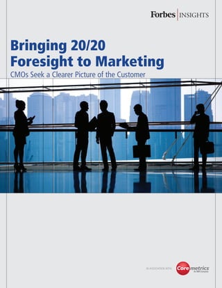 Bringing 20/20
Foresight to Marketing
CMOs Seek a Clearer Picture of the Customer




                                              in association with:


© Copyright Forbes 2011                                              1
 