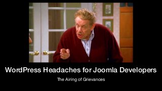 WordPress Headaches for Joomla Developers
The Airing of Grievances
 