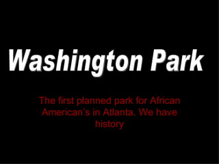 The first planned park for African American’s in Atlanta. We have history Washington Park 