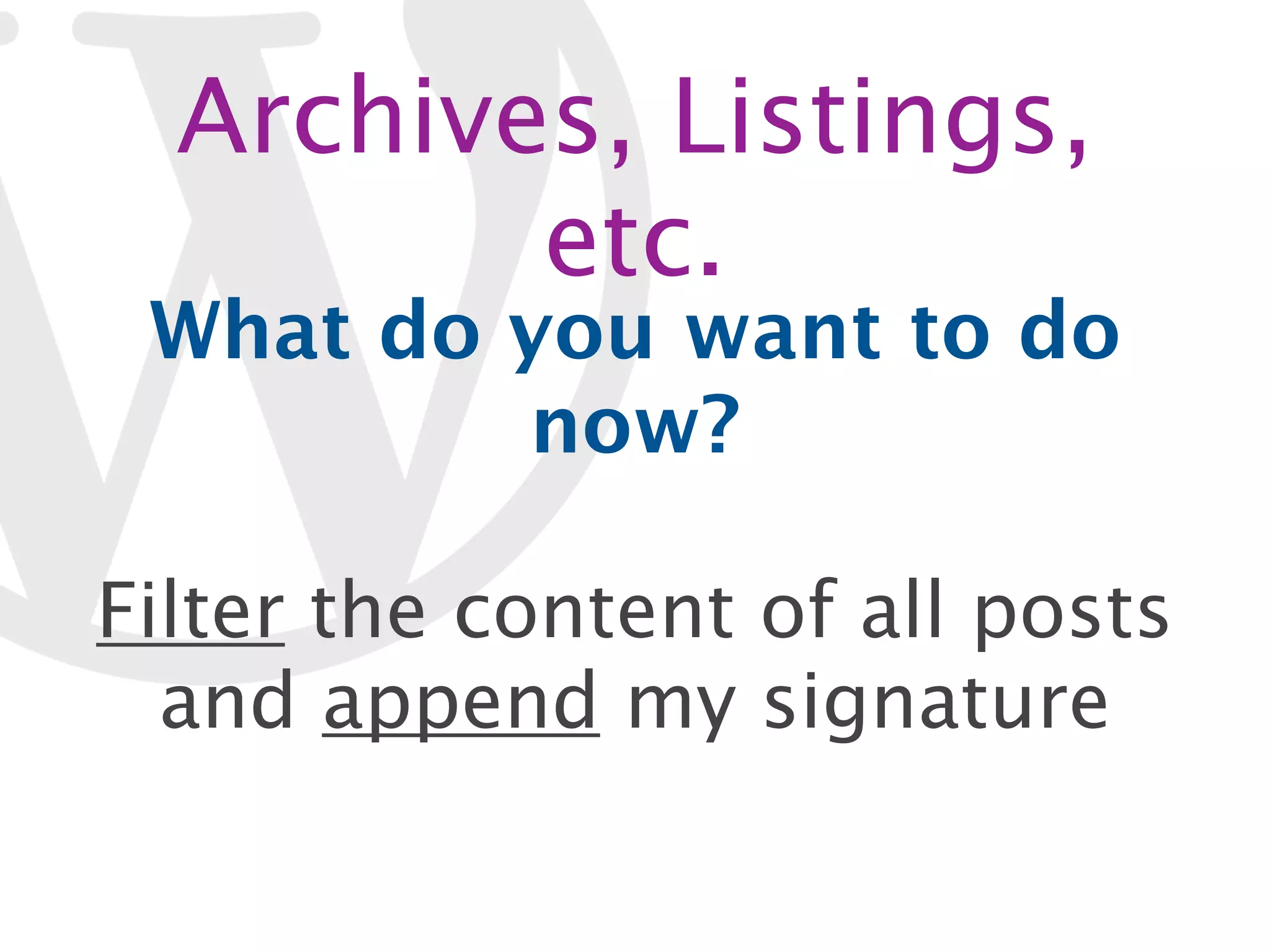 Archives, Listings, etc. What do you want to do now? Filter the content of all posts and append my signature 