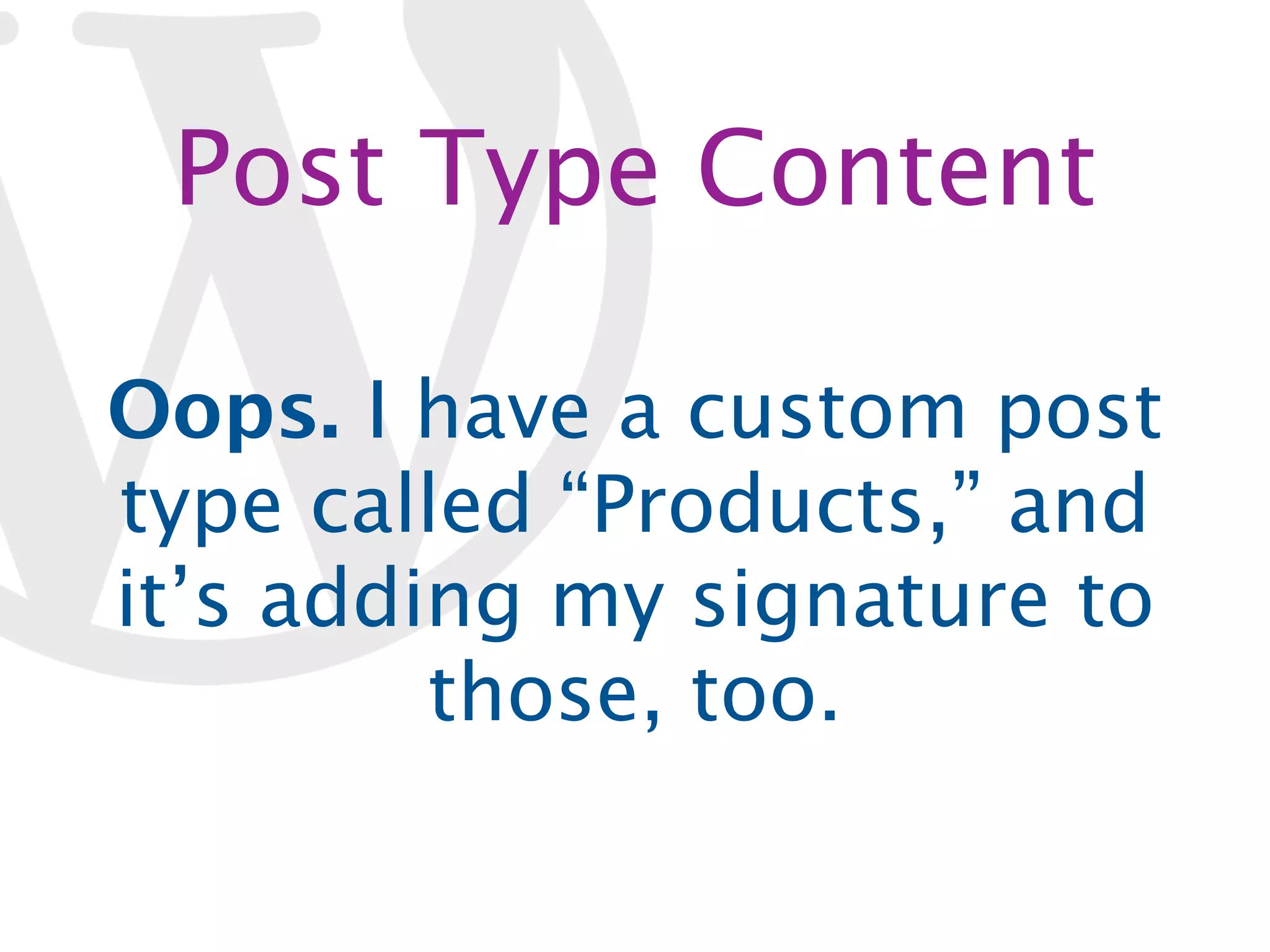 Post Type Content Oops. I have a custom post type called “Products,” and it’s adding my signature to those, too. 