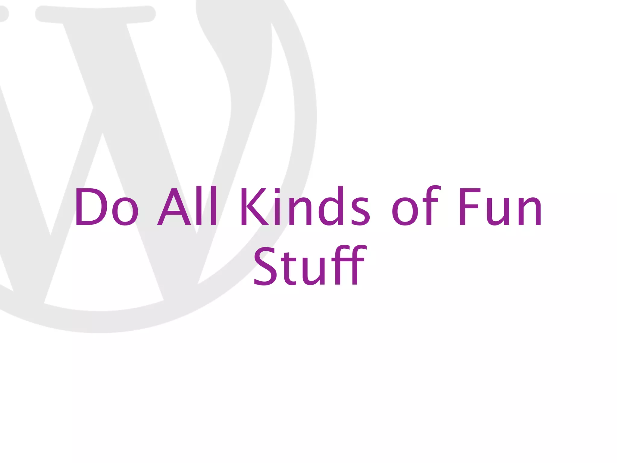 Do All Kinds of Fun Stuff 