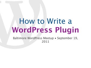How to Write a
WordPress Plugin
Baltimore WordPress Meetup • September 19,
                   2011
 