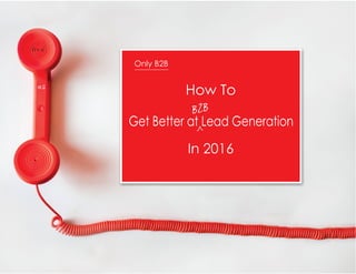 Only B2B
How To
Get Better at Lead Generation
In 2016
B2B
 