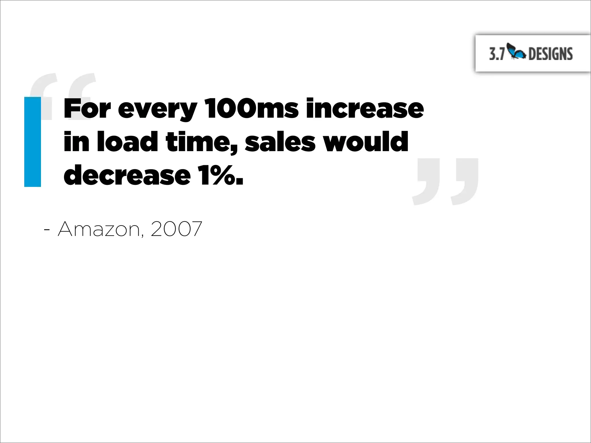 “For every 100ms increase
 in load time, sales would



                        ”
 decrease 1%.
- Amazon, 2007
 
