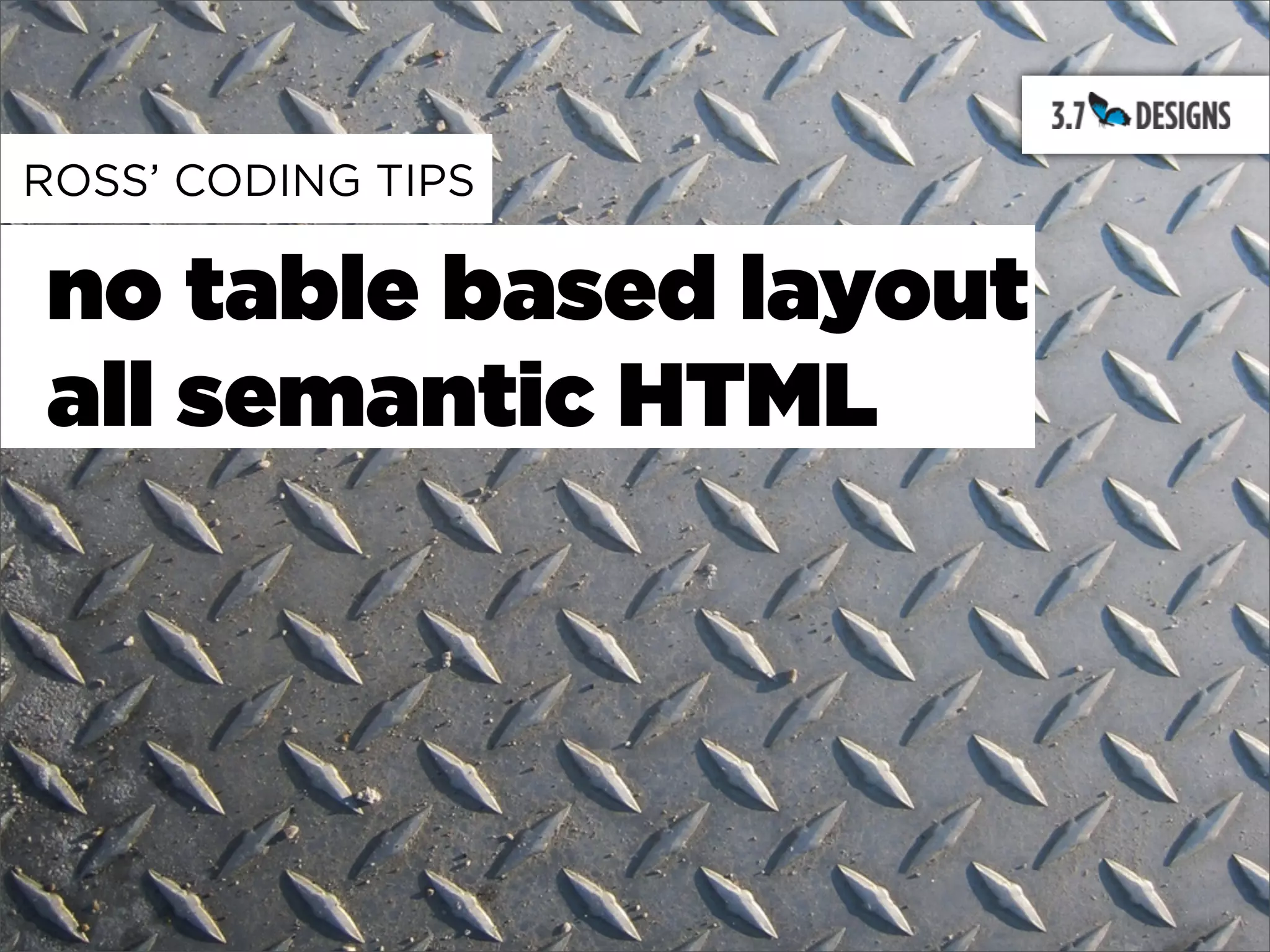 ROSS’ CODING TIPS

no table based layout
all semantic HTML
 