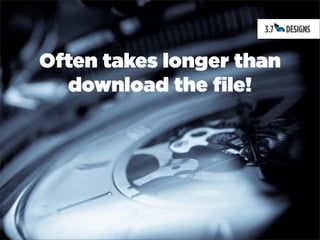 Often takes longer than
  download the file!
 