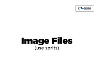 Image Files
  (use sprits)
 