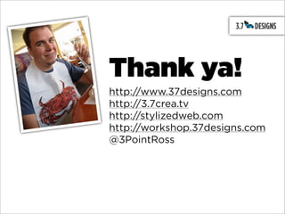 Thank ya!
http://www.37designs.com
http://3.7crea.tv
http://stylizedweb.com
http://workshop.37designs.com
@3PointRoss
 