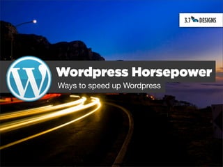 Wordpress Horsepower
Ways to speed up Wordpress
 