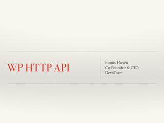 WP HTTP API Eunus Hosen! 
Co-Founder & CTO! 
DevsTeam 
 