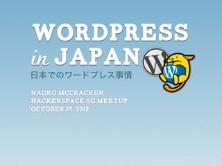 WordPress
in Japan
日本でのワードプレス事情

Naoko McCracken
hackerspace.sg Meetup
October 25, 2012
 