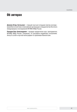 41www.russiancouncil.ru
ВЫВОДЫ И РЕКОМЕНДАЦИИ
к решению основных проблем мировой политики, острых региональных
конфликтов. Ее внешнеполитический курс достаточно гибок, лишен
идеологических штампов. При этом ее внешнеполитический вес и авто-
ритет весьма высоки. К мнению Дели прислушиваются многие азиат-
ские страны, ряд которых достаточно настороженно относится к усиле-
нию позиций Китая на мировой арене.
2. Расширять российско-индийское взаимодействие на международ-
ной арене, в том числе укреплять такие авторитетные международные
форматы, как ШОС и БРИКС, которые уже стали одной из несущих опор
глобальной архитектуры.
3. Активнее поддерживать заявку Индии на более широкое участие
в международных делах, прежде всего в вопросах реформирования
ООН, расширения состава постоянных членов Совета Безопасности.
4. Использовать в качестве дополнительной поддержки внешнеполи-
тический курс Индии при обсуждении на международных площадках
проблем формирования более справедливого мирового порядка, согла-
совании консолидированных решений по наиболее актуальным вопро-
сам международной и региональной повестки дня.
block.indd 41block.indd 41 22-Aug-16 14:44:1622-Aug-16 14:44:16
 