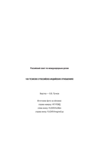Российский совет по международным делам
100 ТЕЗИСОВ О РОССИЙСКО-ИНДИЙСКИХ ОТНОШЕНИЯХ
Верстка — В.В. Пучков
Источники фото на обложке:
справа наверху: НП РСМД
слева внизу: FLICKR/IncMan
справа внизу: FLICKR/ImagineCup
block.indd 44block.indd 44 22-Aug-16 14:44:1622-Aug-16 14:44:16
 