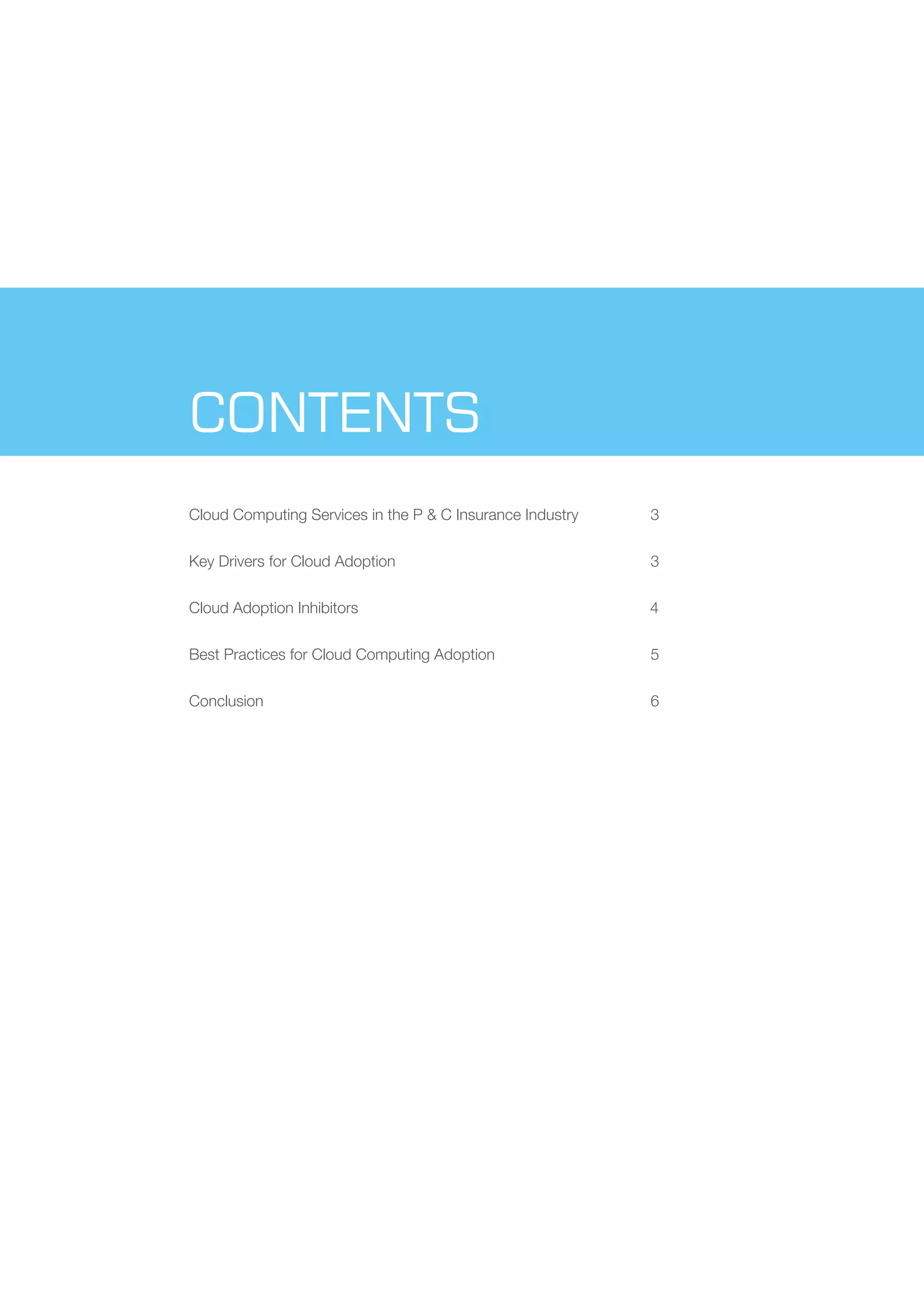 CONTENTS
Cloud Computing Services in the P & C Insurance Industry 3
Key Drivers for Cloud Adoption 3
Cloud Adoption Inhibitors 4
Best Practices for Cloud Computing Adoption 5
Conclusion 6
 