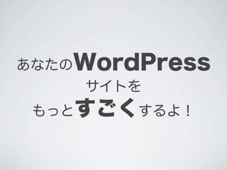 あなたのWordPress
    サイトを
 もっとすごくするよ！
 