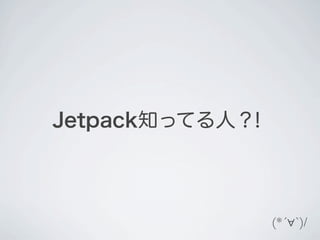 Jetpack知ってる人？！



                 (*´∀`)/
 