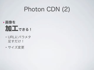 Photon CDN (2)

‣ 画像を

加工できる！
 ●
     URLにパラメタ
     足すだけ！
 ●
     サイズ変更
 