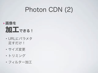 Photon CDN (2)

‣ 画像を

加工できる！
 ●
     URLにパラメタ
     足すだけ！
 ●
     サイズ変更
 ●
     トリミング
 ●
     フィルター加工
 