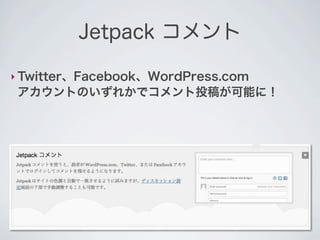 Jetpack コメント

‣ Twitter、Facebook、WordPress.com
 アカウントのいずれかでコメント投稿が可能に！
 